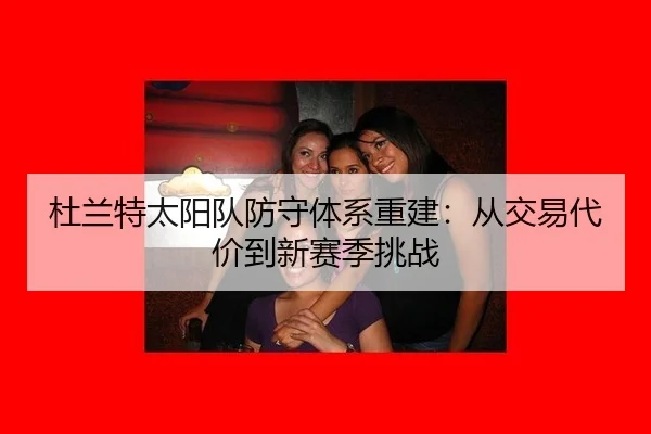 杜兰特太阳队防守体系重建：从交易代价到新赛季挑战
