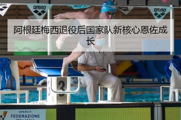阿根廷梅西退役后国家队新核心恩佐成长