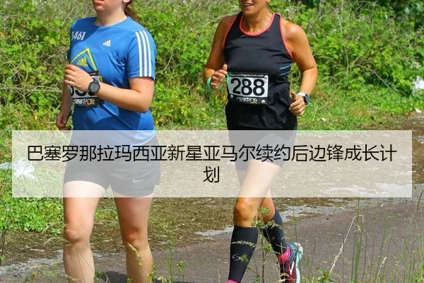 ba-sai-luo-na-la-ma-xi-ya-xin-xing-ya-ma-er-xu-yue-hou-bian-feng-cheng-zhang-ji-hua-2-716.jpg