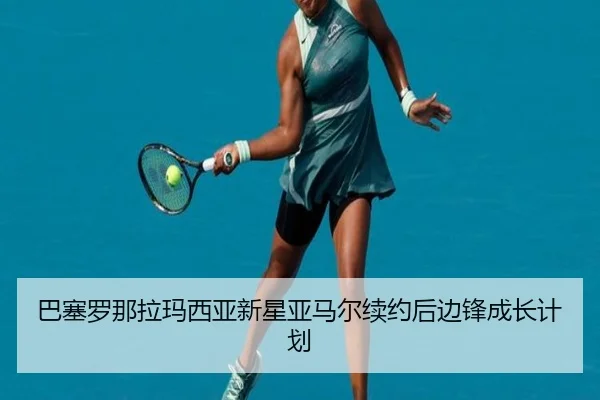 巴塞罗那拉玛西亚新星亚马尔续约后边锋成长计划
