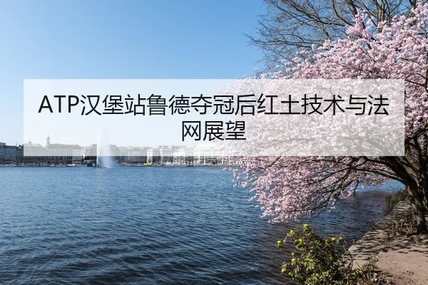 ATP汉堡站鲁德夺冠后红土技术与法网展望