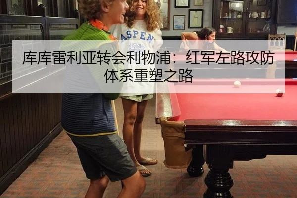 库库雷利亚转会利物浦：红军左路攻防体系重塑之路